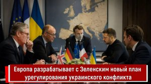 Европа разрабатывает с Зеленским новый план урегулирования украинского конфликта