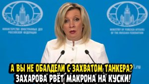 Мария Захарова ФРАНЦИЯ АЛО! ЭТО РАЗРУШЕНИЕ ПРАВОВЫХ ОСНОВ! Макрон Захватил Танкер РФ