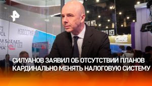 Силуанов: кардинальных преобразований налоговой системы не планируется
