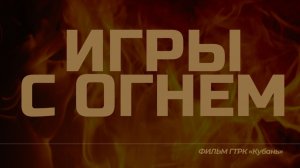 Документальный фильм «Игры с огнём» (ВГТРК ГТРК «Кубань»)