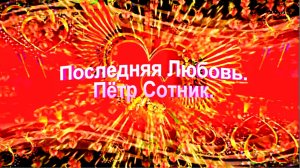 Последняя Любовь. Пётр Сотник.