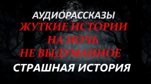 СТРАШНЫЕ РАССКАЗЫ НА НОЧЬ-СТРАШНАЯ ИСТОРИЯ