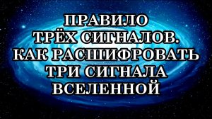 ПРАВИЛО ТРЁХ СИГНАЛОВ. КАК РАСШИФРОВАТЬ ТРИ СИГНАЛА ВСЕЛЕННОЙ