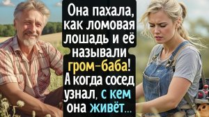 Она пахала, как ломовая лошадь и её называли гром-баба! А когда сосед узнал, с кем она живёт, стал