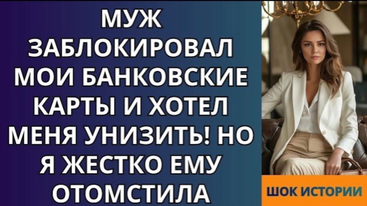 Муж заблокировал мои банковские карты и хотел меня унизить! Но я жестко ему отомстила! смотреть онлайн