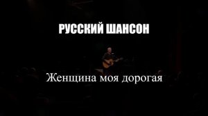 ШАНСОН|Женщина моя дорогая|РУССКИЙ ШАНСОН