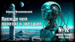 «Прежде чем полетят к звёздам» Конрад Фиалковский  «ЮНЫЙ ТЕХНИК» 1956–1969 №12