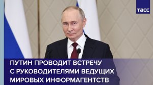 Путин на ПМЭФ проводит встречу с руководителями ведущих мировых информагентств