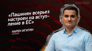 «Пашинян всерьез настроен на вступление в ЕС» - Карен Игитян