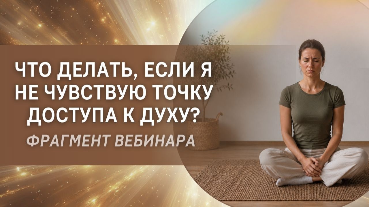 Что делать, если я не чувствую точку доступа к Духу? Фрагмент бесплатного вебинара смотреть онлайн