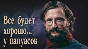 Дробышевский. Все будет хорошо...у папуасов!