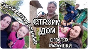 #102 Побывали в музее военной техники | Строим дом | В гостях у бабушки | Рассада помидор не удалась
