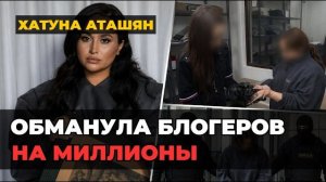 «ЛЮКСОВЫЙ» ОБМАН НА МИЛЛИОНЫ: Как Хатуна Аташян обвела вокруг пальца блогеров-миллионников