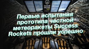 Первые испытания прототипа частной метеоракеты Success Rockets прошли успешно