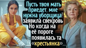 #Зови свою мать, мне нужна уборщица#- бросила свекровь. Но когда на её пороге появилась #крестьянка#