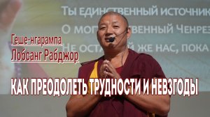 Геше-нгарампа Лобсанг Рабджор. Как преодолеть трудности и невзгоды