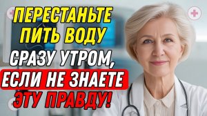Если вам за 70 — никогда не пейте воду так утром: Совет старого врача