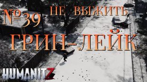 НЕ ВЫЖИТЬ/ЧАСТЬ №39/ГРИН-ЛЕЙК/HumanitZ