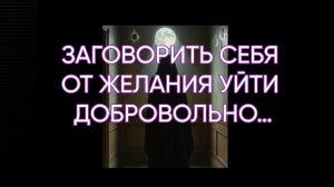 ЗАГОВОРИТЬ СЕБЯ ОТ ЖЕЛАНИЯ УЙТИ ДОБРОВОЛЬНО…ДЛЯ ВСЕХ…