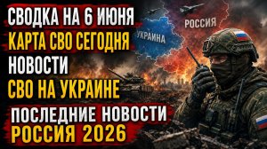 СВОДКА НА 6 ИЮНЯ, КАРТА СВО СЕГОДНЯ, НОВОСТИ , СВО НА УКРАИНЕ, ПОСЛЕДНИЕ НОВОСТИ РОССИЯ 2026