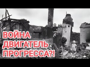 ВОЙНА ДВИГАТЕЛЬ ПРОГРЕССА?!