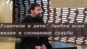 Родители и дети! Ошибки всей жизни и сломанные судьбы! Протоиерей  Андрей Ткачёв.