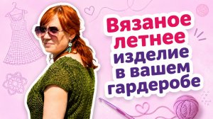 Вязаное летнее изделие в гардеробе каждой женщины _ Творческая среда с Ириной Невзоровой