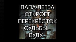 ПАПА ЛЕГБА ОТКРОЕТ ПЕРЕКРЁСТОК СУДЬБЫ…ВУДУ…ДЛЯ ВСЕХ…