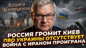 🔥Андрей Мартьянов | Россия обстреливает Киев, ПВО Украины отсутствует, война с Ираном проиграна
