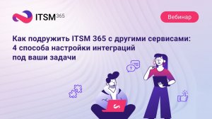 Как подружить ITSM 365 с другими сервисами: 4 способа настройки интеграций под ваши задачи