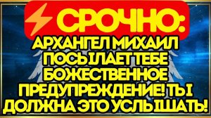 ⚡ СРОЧНО# Архангел Михаил посылает тебе божественное предупреждение! Ты должна это услышать!