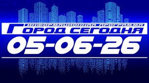 Город сегодня. Выпуск от 05-06-26
