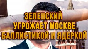 ЗЕЛЕНСКИЙ  УГРОЖАЕТ МОСКВЕ БАЛЛИСТИКОЙ И ЯДЕРКОЙ / Тамир Шейх новости