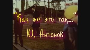 «Как же это так» - Ю. Антонов