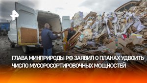 О планах удвоить число мусоросортировочных мощностей заявил глава Минприроды РФ Александр Козлов