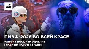 ПМЭФ-2026 во всей красе. «АиФ» узнал, чем удивляет главный форум страны
