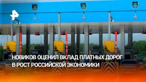 Новиков: инвестиции в платные дороги помогают расти российской экономике