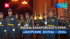 Жизнь Хабаровского края. «Амурские  волны – 2026».
