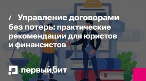 Управление договорами без потерь: практические рекомендации для юристов и финансистов | Первый Бит