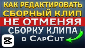 Как отредактировать сборный клип, не отменяя при этом сборку клипа в CapCut | КапКат