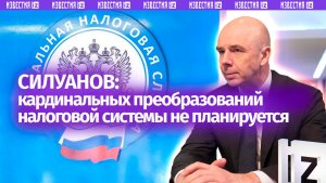 Силуанов заявил об отсутствии планов кардинально менять налоговую систему России