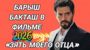 БАРЫШ БАКТАШ В В ФИЛЬМЕ 2026 ГОДА «ЗЯТЬ МОЕГО ОТЦА»