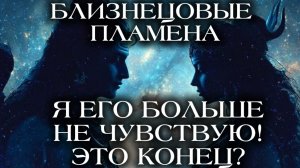 БЛИЗНЕЦОВЫЕ ПЛАМЕНА. Я ЕГО НЕ ЧУВСТВУЮ! ЭТО КОНЕЦ?