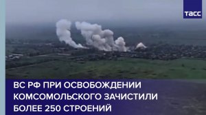 ВС РФ при освобождении Комсомольского зачистили более 250 строений