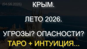 КРЫМ. ЛЕТО 2026. УГРОЗЫ? ОПАСНОСТИ? ТАРО + ИНТУИЦИЯ... (04.06.2026)