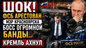 ФСБ АРЕСТОВАН МЭР КРАСНОЯРСКА БОСС ОГРОМНОЙ БАНДЫ.. КРЕМЛЬ АХНУЛ