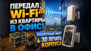 Передал Wi-Fi из квартиры в офис! Бюджетный мост + 3D печать корпуса