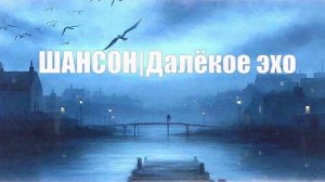 ШАНСОН|Далёкое эхо