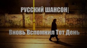 РУССКИЙ ШАНСОН|Вновь Вспомнил Тот День