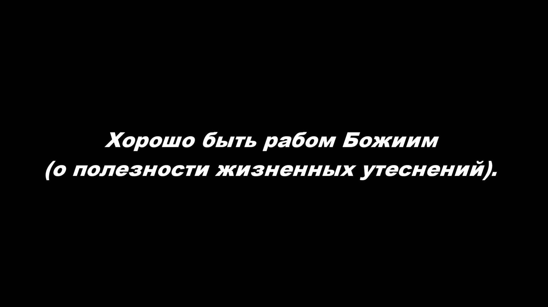 Хорошо быть рабом Божиим (о полезности жизненных утеснений)